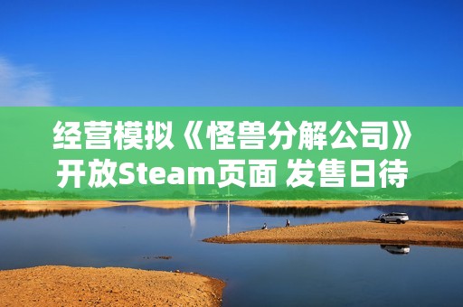 经营模拟《怪兽分解公司》开放Steam页面 发售日待定