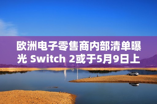 欧洲电子零售商内部清单曝光 Switch 2或于5月9日上线