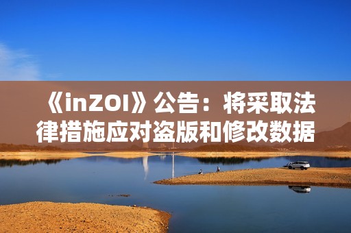 《inZOI》公告：将采取法律措施应对盗版和修改数据