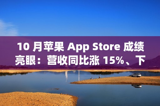 10 月苹果 App Store 成绩亮眼：营收同比涨 15%、下载量增 7.5%