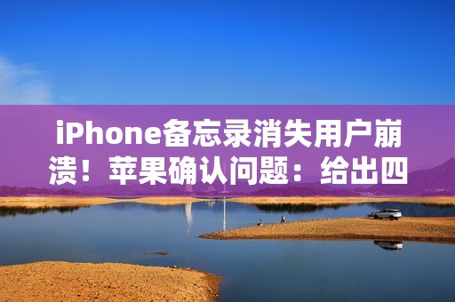 iPhone备忘录消失用户崩溃！苹果确认问题：给出四步救急方案