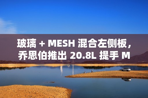 玻璃 + MESH 混合左侧板，乔思伯推出 20.8L 提手 MATX 机箱 C6 MAX