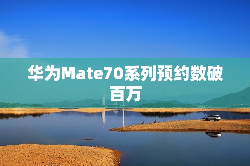 华为Mate70系列预约数破百万