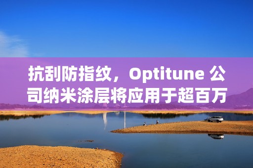 抗刮防指纹，Optitune 公司纳米涂层将应用于超百万台笔记本 / 平板电脑