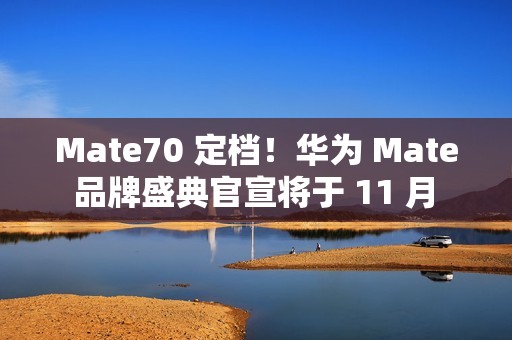 Mate70 定档！华为 Mate 品牌盛典官宣将于 11 月 26 日举行