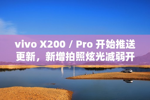 vivo X200 / Pro 开始推送更新，新增拍照炫光减弱开关及 AI 减弱功能