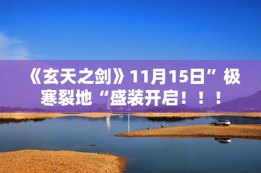 《玄天之剑》11月15日”极寒裂地“盛装开启！！！