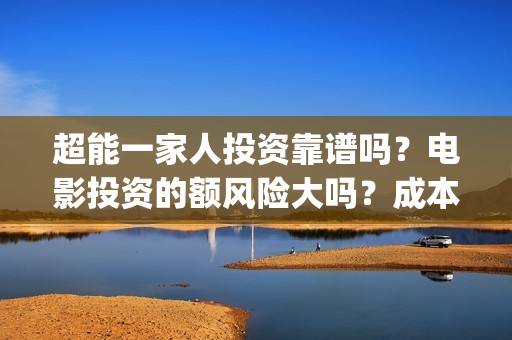 超能一家人投资靠谱吗？电影投资的额风险大吗？成本是多少？(超能一家人投资门槛高吗?)