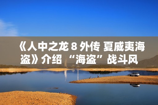 《人中之龙８外传 夏威夷海盗》介绍 “海盗”战斗风格及海盗主题游戏要素