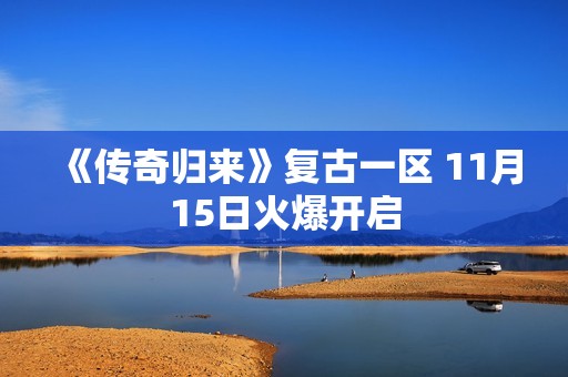 《传奇归来》复古一区 11月15日火爆开启