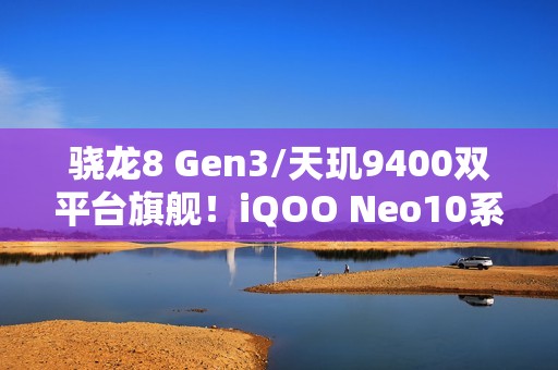 骁龙8 Gen3/天玑9400双平台旗舰！iQOO Neo10系列外观首次公布