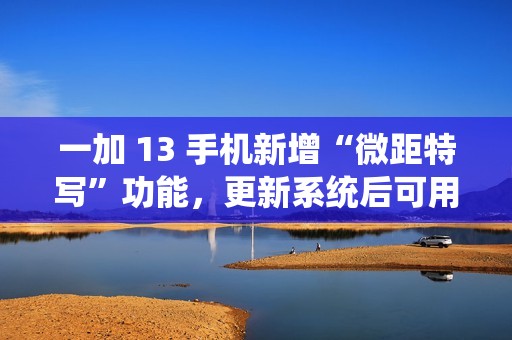 一加 13 手机新增“微距特写”功能，更新系统后可用