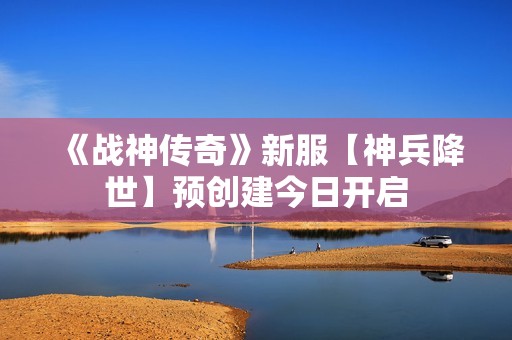 《战神传奇》新服【神兵降世】预创建今日开启