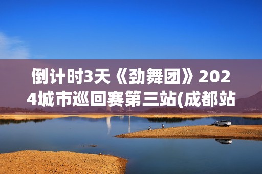 倒计时3天《劲舞团》2024城市巡回赛第三站(成都站)开赛在即!