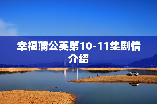 幸福蒲公英第10-11集剧情介绍