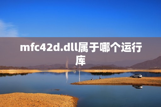 mfc42d.dll属于哪个运行库