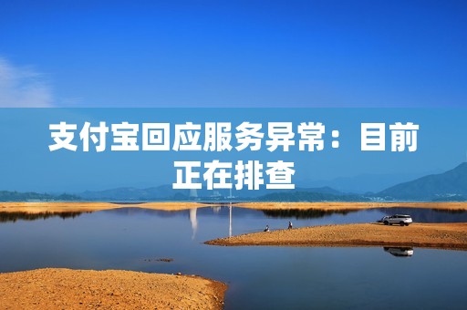支付宝回应服务异常：目前正在排查