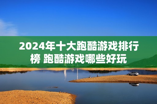 2024年十大跑酷游戏排行榜 跑酷游戏哪些好玩
