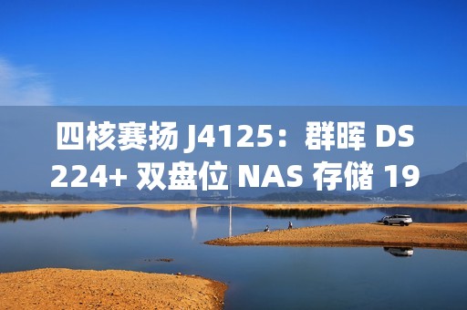 四核赛扬 J4125：群晖 DS224+ 双盘位 NAS 存储 1965 元国补新低