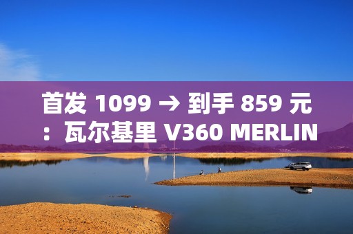 首发 1099 → 到手 859 元：瓦尔基里 V360 MERLIN 一体式水冷散热器 6 期免息