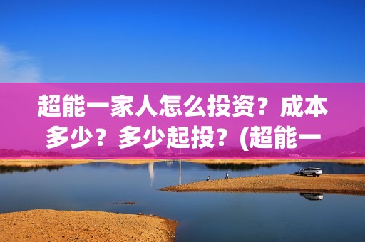 超能一家人怎么投资？成本多少？多少起投？(超能一家人拍完了吗)