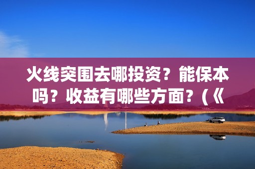火线突围去哪投资？能保本吗？收益有哪些方面？(《火线突围》)
