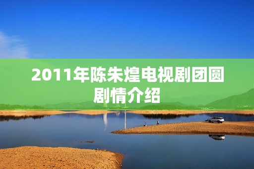 2011年陈朱煌电视剧团圆剧情介绍