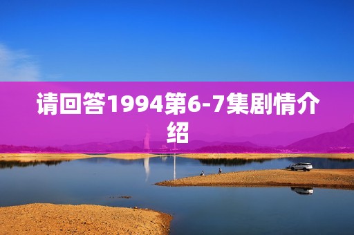 请回答1994第6-7集剧情介绍