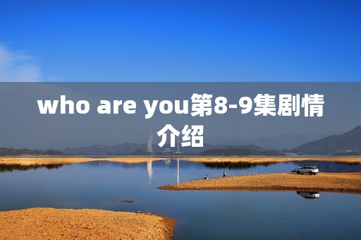 who are you第8-9集剧情介绍