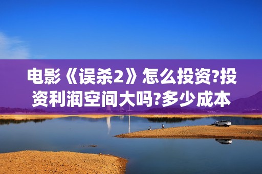 电影《误杀2》怎么投资?投资利润空间大吗?多少成本?(电影《误杀2》票房破3亿)