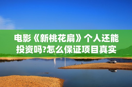 电影《新桃花扇》个人还能投资吗?怎么保证项目真实性?(新桃花扇电影上映了吗)