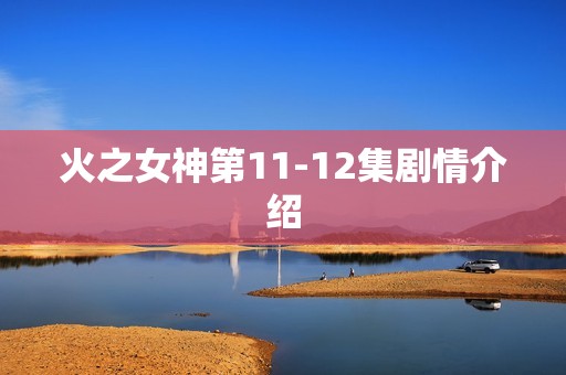 火之女神第11-12集剧情介绍