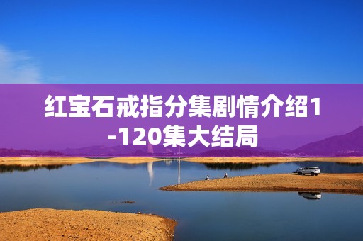 红宝石戒指分集剧情介绍1-120集大结局