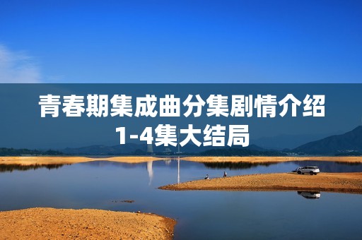 青春期集成曲分集剧情介绍1-4集大结局