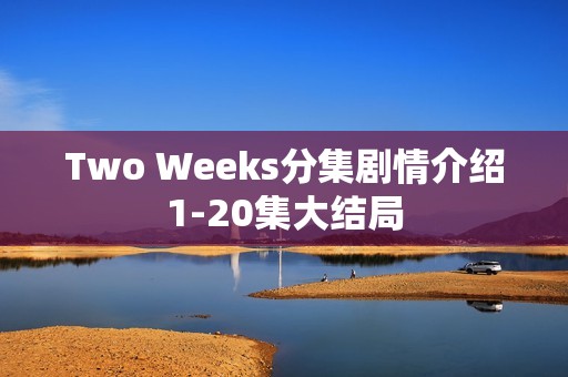 Two Weeks分集剧情介绍1-20集大结局