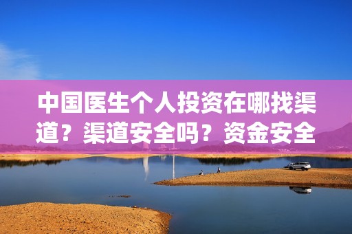 中国医生个人投资在哪找渠道？渠道安全吗？资金安全吗？(中国医生个人投资有保障吗)