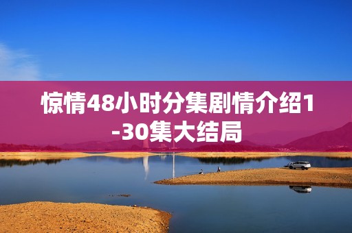 惊情48小时分集剧情介绍1-30集大结局