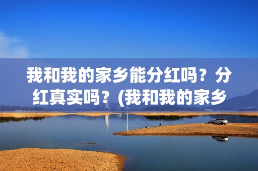 我和我的家乡能分红吗？分红真实吗？(我和我的家乡在选)