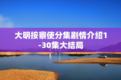 大明按察使分集剧情介绍1-30集大结局