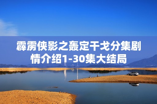 霹雳侠影之轰定干戈分集剧情介绍1-30集大结局