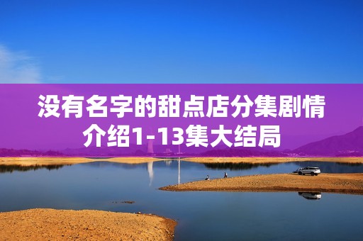 没有名字的甜点店分集剧情介绍1-13集大结局