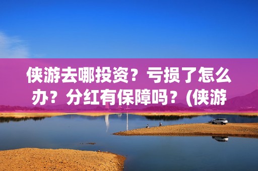 侠游去哪投资？亏损了怎么办？分红有保障吗？(侠游论坛)