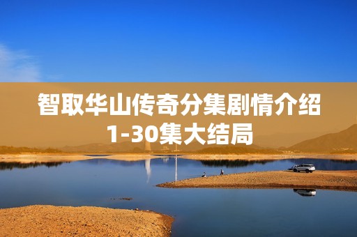 智取华山传奇分集剧情介绍1-30集大结局