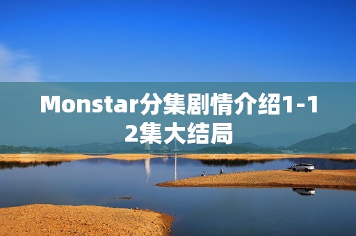 Monstar分集剧情介绍1-12集大结局