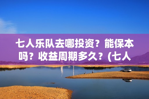七人乐队去哪投资？能保本吗？收益周期多久？(七人乐队上映时间)