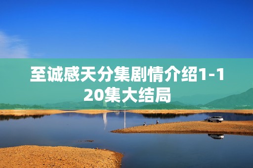 至诚感天分集剧情介绍1-120集大结局