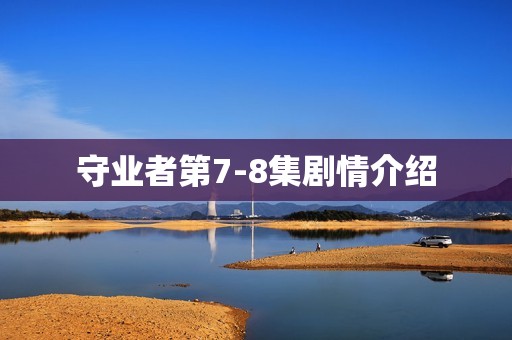 守业者第7-8集剧情介绍