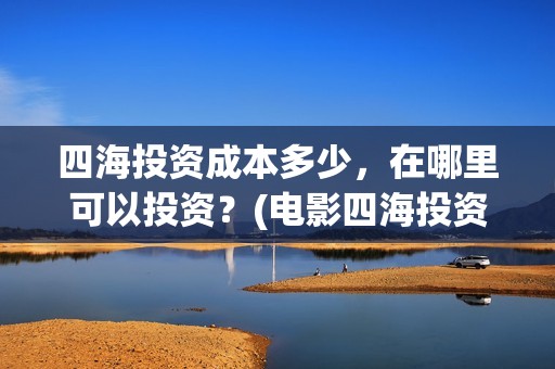 四海投资成本多少，在哪里可以投资？(电影四海投资)