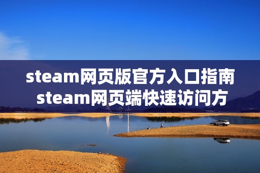 steam网页版官方入口指南 steam网页端快速访问方式