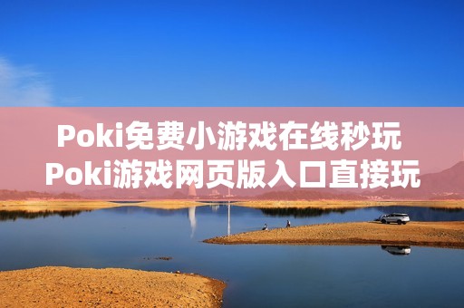 Poki免费小游戏在线秒玩 Poki游戏网页版入口直接玩